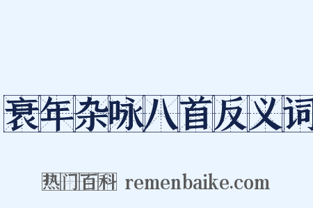 衰年杂咏八首反义词是什么意思的图片